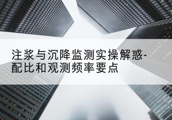 长宁水泥浆配比不当会不会造成注浆管堵管？-注浆与沉降监测实操解惑-配比和观测频率要点